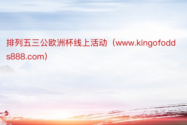 排列五三公欧洲杯线上活动（www.kingofodds888.com）