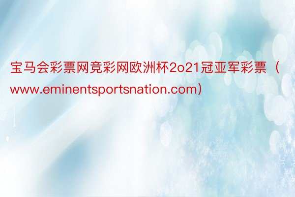 宝马会彩票网竞彩网欧洲杯2o21冠亚军彩票（www.eminentsportsnation.com）