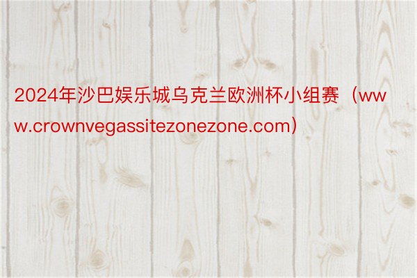 2024年沙巴娱乐城乌克兰欧洲杯小组赛（www.crownvegassitezonezone.com）