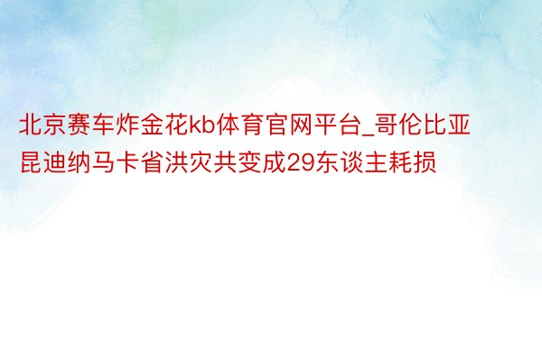 北京赛车炸金花kb体育官网平台_哥伦比亚昆迪纳马卡省洪灾共变成29东谈主耗损