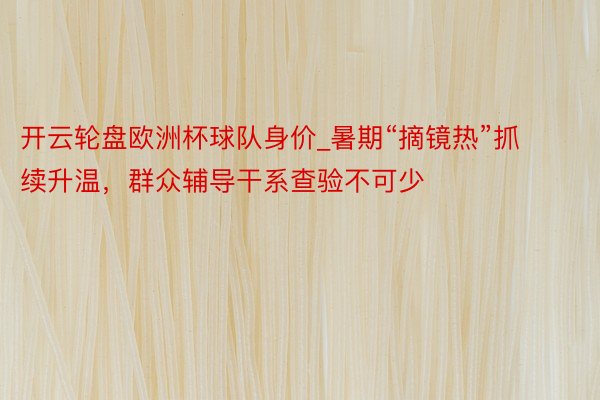 开云轮盘欧洲杯球队身价_暑期“摘镜热”抓续升温，群众辅导干系查验不可少