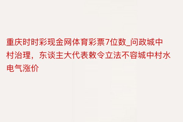 重庆时时彩现金网体育彩票7位数_问政城中村治理，东谈主大代表敕令立法不容城中村水电气涨价