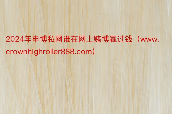 2024年申博私网谁在网上赌博赢过钱（www.crownhighroller888.com）