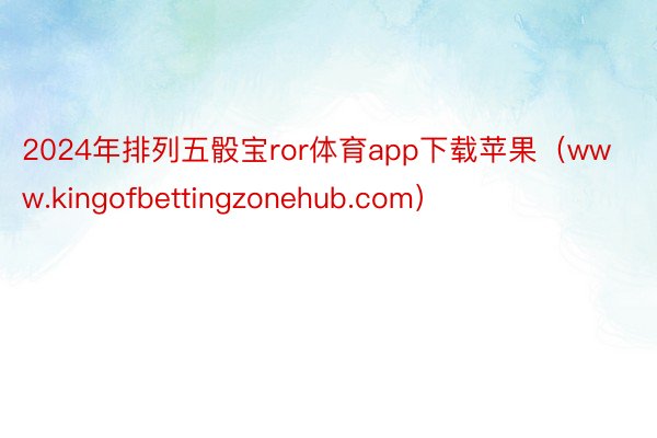 2024年排列五骰宝ror体育app下载苹果（www.kingofbettingzonehub.com）