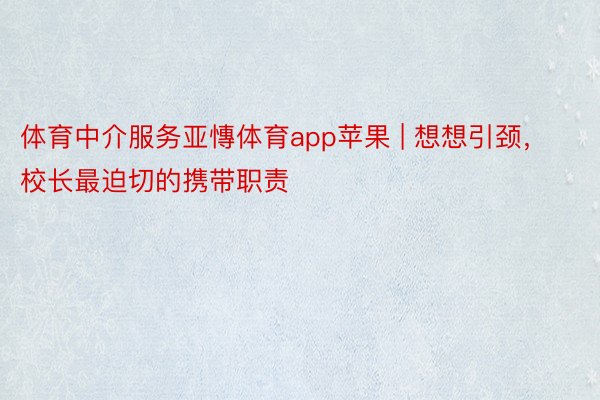 体育中介服务亚慱体育app苹果 | 想想引颈，校长最迫切的携带职责