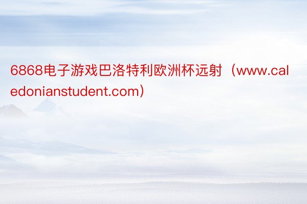 6868电子游戏巴洛特利欧洲杯远射（www.caledonianstudent.com）