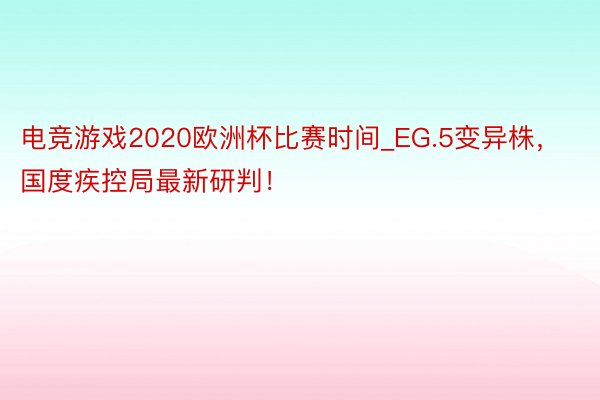 电竞游戏2020欧洲杯比赛时间_EG.5变异株，国度疾控局最新研判！