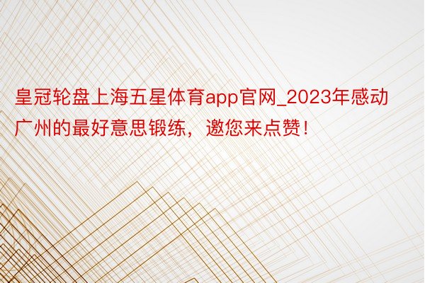 皇冠轮盘上海五星体育app官网_2023年感动广州的最好意思锻练，邀您来点赞！