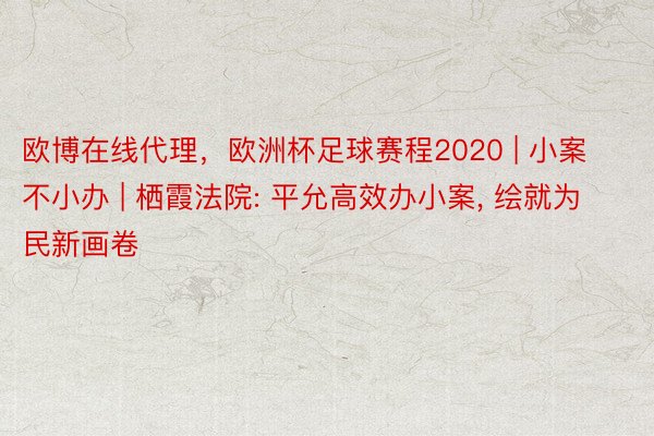 欧博在线代理，欧洲杯足球赛程2020 | 小案不小办 | 栖霞法院: 平允高效办小案， 绘就为民新画卷