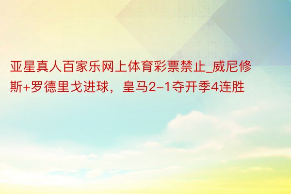 亚星真人百家乐网上体育彩票禁止_威尼修斯+罗德里戈进球，皇马2-1夺开季4连胜