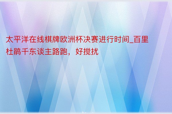 太平洋在线棋牌欧洲杯决赛进行时间_百里杜鹃千东谈主路跑，好搅扰