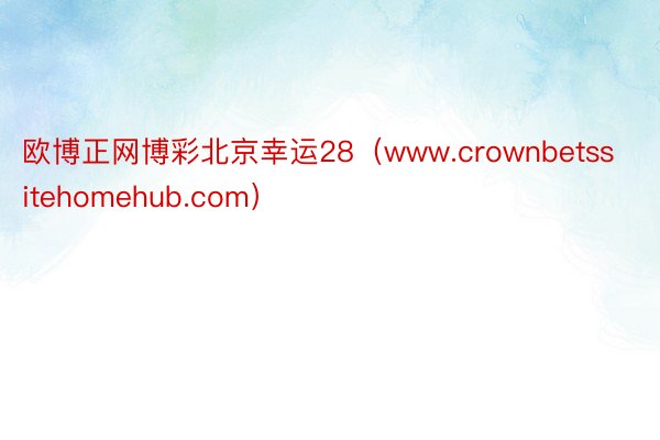 欧博正网博彩北京幸运28（www.crownbetssitehomehub.com）