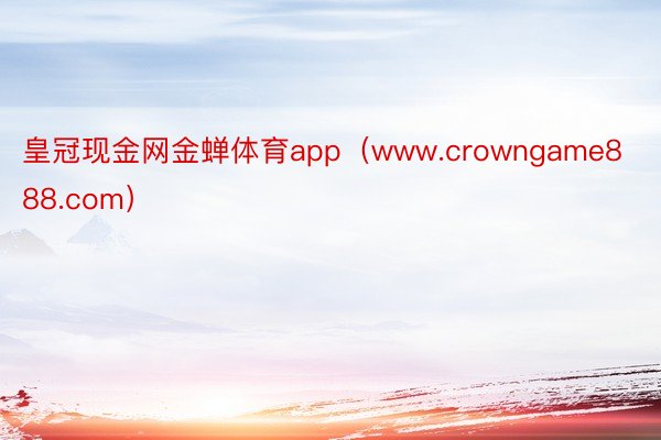 皇冠现金网金蝉体育app（www.crowngame888.com）