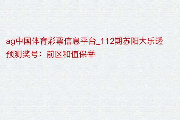 ag中国体育彩票信息平台_112期苏阳大乐透预测奖号：前区和值保举