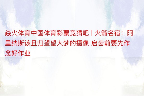 焱火体育中国体育彩票竞猜吧 | 火箭名宿：阿里纳斯该且归望望大梦的摄像 启齿前要先作念好作业