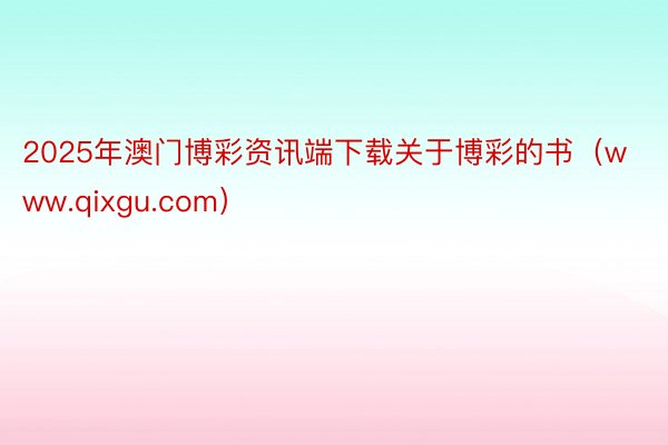 2025年澳门博彩资讯端下载关于博彩的书（www.qixgu.com）