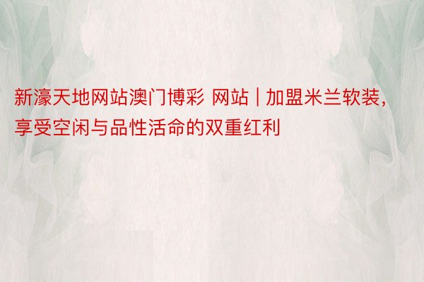 新濠天地网站澳门博彩 网站 | 加盟米兰软装，享受空闲与品性活命的双重红利